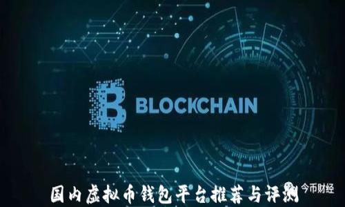 
国内虚拟币钱包平台推荐与评测