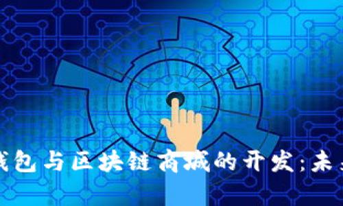 全面解析区块链钱包与区块链商城的开发：未来数字经济的基石
