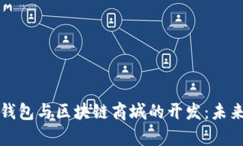 全面解析区块链钱包与区块链商城的开发：未来数字经济的基石