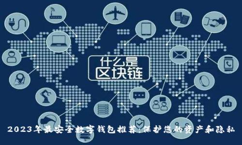 2023年最安全数字钱包推荐：保护您的资产和隐私