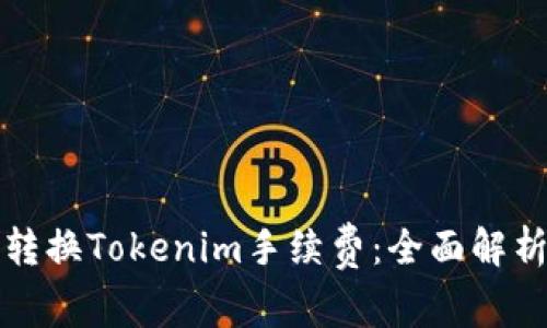 如何有效地转换Tokenim手续费：全面解析与实用指南