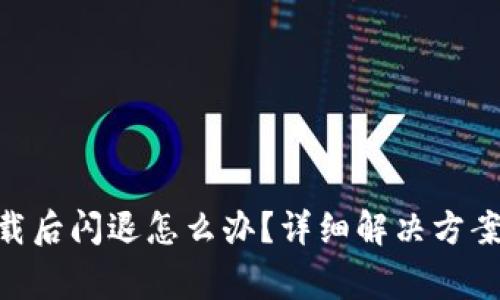 Tokenim新版下载后闪退怎么办？详细解决方案与常见问题解析
