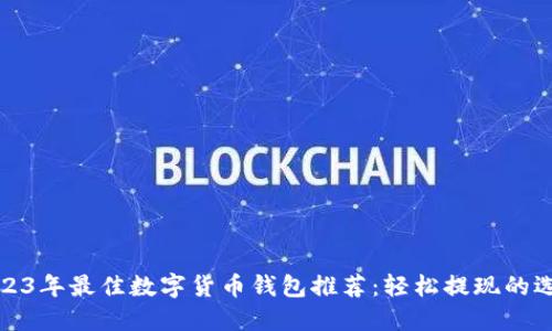 2023年最佳数字货币钱包推荐：轻松提现的选择