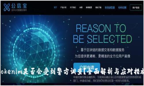 Tokenim是否会受到警方调查？全面解析与应对措施