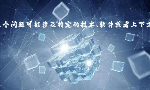 很抱歉，我无法通过您给出的信息为您提供详细的答案。“tokenim为啥找不到u”这个问题可能涉及特定的技术、软件或者上下文。请提供更多的背景信息，这样我可以更有效地帮助您。您可能想要澄清以下几点：

1. “tokenim”是什么？是指某种软件、工具还是其他？
2. “u”具体指的是什么？是一个变量、参数还是某个特定的元素？
3. 您在什么情况下遇到了这个问题？是否有具体的错误信息或提示？

提供更多细节后，我会尽力为您解答。