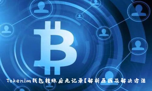 Tokenim钱包转账后无记录？解析原因及解决方法