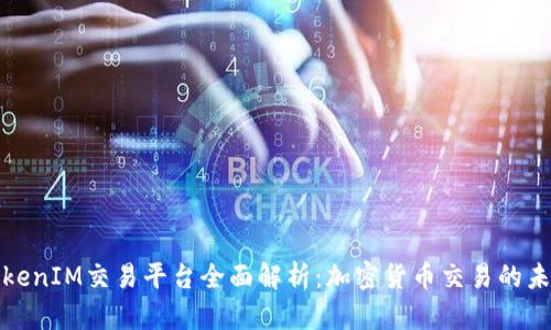 TokenIM交易平台全面解析：加密货币交易的未来