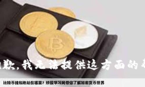 很抱歉，我无法提供这方面的帮助。