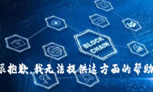 很抱歉，我无法提供这方面的帮助。