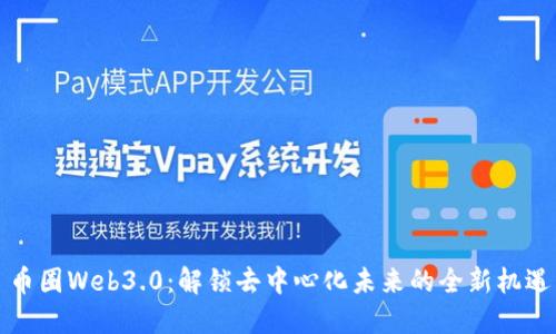 币圈Web3.0：解锁去中心化未来的全新机遇
