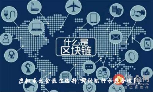 虚拟币出金最佳选择：哪种银行卡最合适？