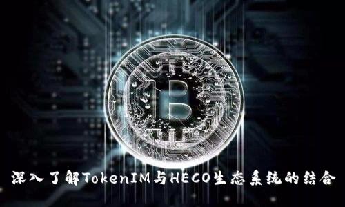 深入了解TokenIM与HECO生态系统的结合
