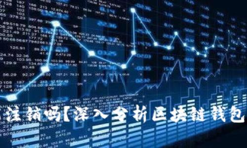 区块链钱包能注销吗？深入分析区块链钱包的管理与安全