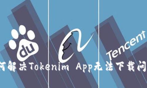 如何解决Tokenim App无法下载问题？
