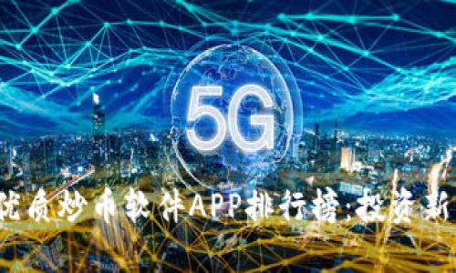 2023年最优质炒币软件APP排行榜：投资新手必备工具