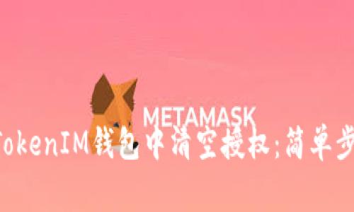 如何在TokenTokenIM钱包中清空授权：简单步骤与注意事项