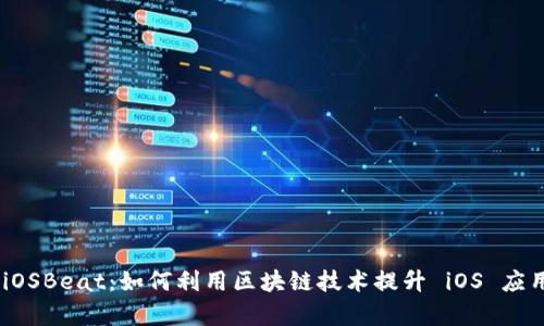 Tokenim iOSBeat：如何利用区块链技术提升 iOS 应用开发效率