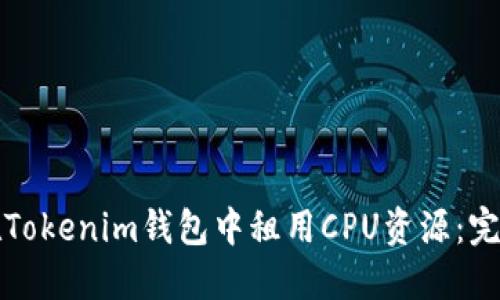 如何在Tokenim钱包中租用CPU资源：完整指南