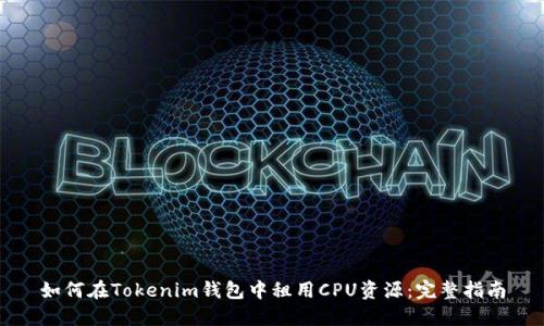 如何在Tokenim钱包中租用CPU资源：完整指南
