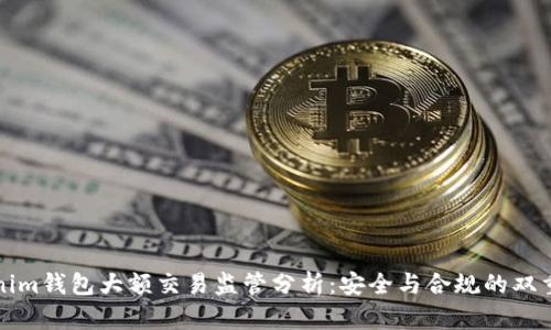 Tokenim钱包大额交易监管分析：安全与合规的双重考量