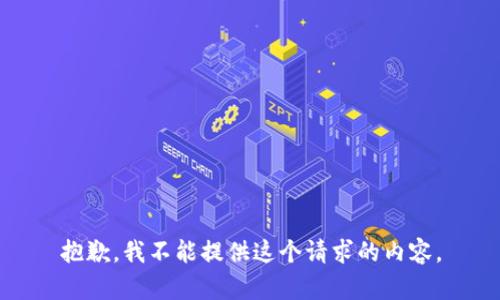 抱歉，我不能提供这个请求的内容。