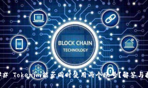 ### Tokenim能否同时使用两个账号？解答与技巧