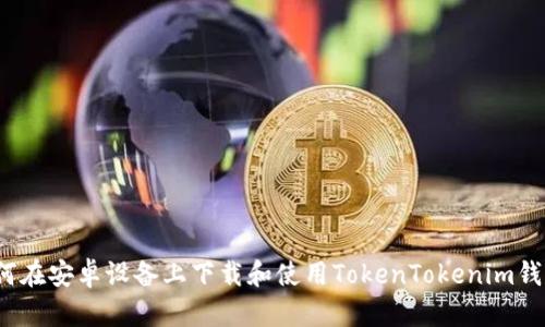 如何在安卓设备上下载和使用TokenTokenim钱包？