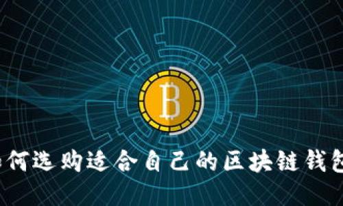 如何选购适合自己的区块链钱包？