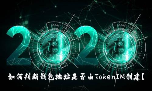 如何判断钱包地址是否由TokenIM创建？