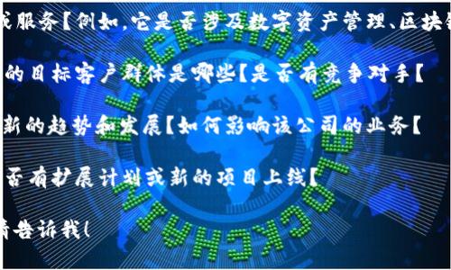 您好！关于“Tokenim”公司名称的问题，它可能与多种领域相关，尤其是加密货币、区块链技术或金融科技等行业。以下是您可能需要了解的一些信息：

1. **公司背景**：Tokenim是否是一家新兴公司，还是已经存在多年的企业？它的核心业务是什么？是否专注于某种特定的产品或服务？

2. **产品与服务**：Tokenim提供哪些类型的产品或服务？例如，它是否涉及数字资产管理、区块链开发、智能合约等方面？

3. **市场定位**：Tokenim在市场中的定位如何？它的目标客户群体是哪些？是否有竞争对手？

4. **行业趋势**：在Tokenim所处的行业，有哪些最新的趋势和发展？如何影响该公司的业务？

5. **发展前景**：Tokenim的未来发展前景如何？是否有扩展计划或新的项目上线？

如果您有更具体的问题或需要深入探讨某一方面，请告诉我！