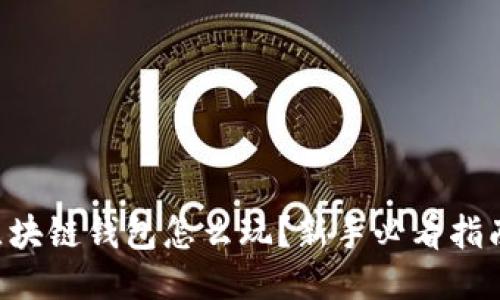 区块链钱包怎么玩？新手必看指南！