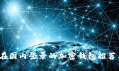 2023年可在国内登录的加密钱包推荐与使用指南