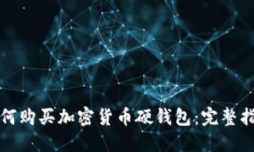 如何购买加密货币硬钱包：完整指南