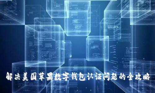 解决美国苹果数字钱包认证问题的全攻略