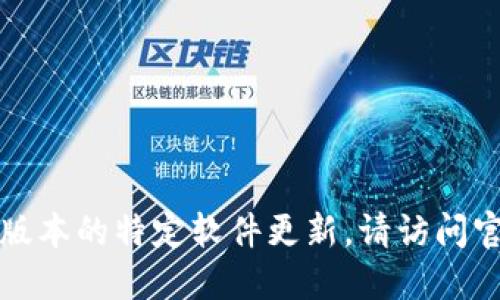 抱歉，我无法提供实时信息或最新版本的特定软件更新。请访问官方网站或相关论坛获取最新信息。