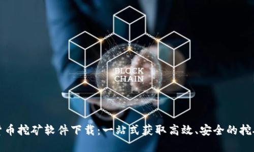 数字货币挖矿软件下载：一站式获取高效、安全的挖矿工具