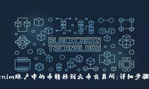 如何将Tokenim账户中的币转移到火币交易所：详细步骤与注意事项