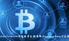 TokenTokenIM钱包是否支持薄饼（PancakeSwap）交易？