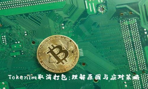 Tokenim取消打包：理解原因与应对策略