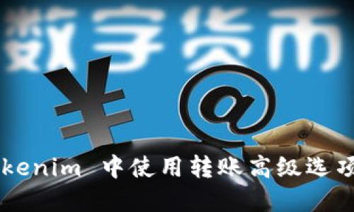 如何在 Tokenim 中使用转账高级选项：全面指南