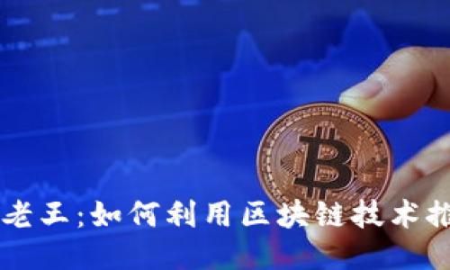 区块链村长老王：如何利用区块链技术推动乡村振兴