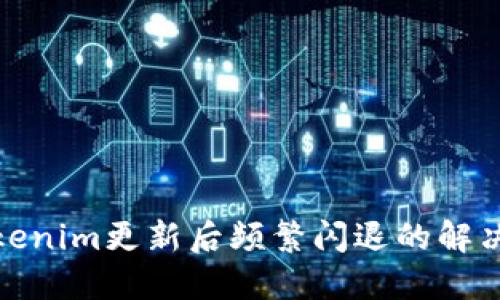 : Tokenim更新后频繁闪退的解决方案