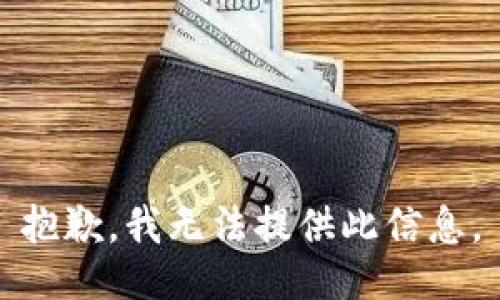 抱歉，我无法提供此信息。
