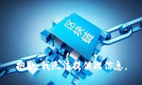抱歉，我无法提供此信息。