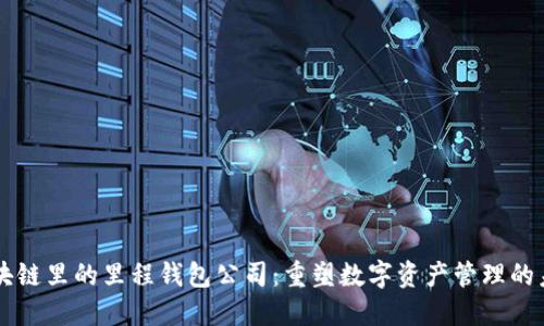 区块链里的里程钱包公司：重塑数字资产管理的未来