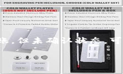 在很多区块链和加密货币交易平台中，代币（token）的转账和交易通常会经历一个确认过程。如果你在某个平台上进行了代币转账，但未确认状态，可能会导致你无法看到相关的转账信息或代币余额。以下是对“tokenim未确认看不到吗”的详细分析，包括可能的原因和处理方法。

### Tokenim未确认代币转账的原因与解决方案