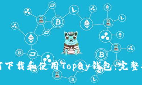 如何下载和使用Topay钱包：完整指南