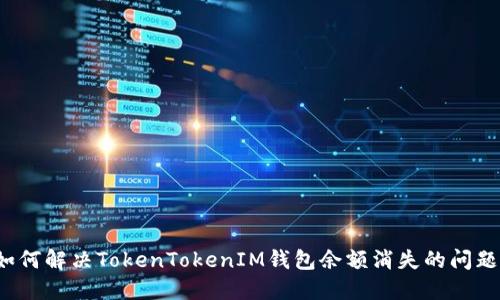 如何解决TokenTokenIM钱包余额消失的问题？