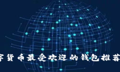 2023年数字货币最受欢迎的钱包推荐及使用指南