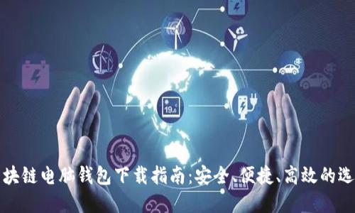 区块链电脑钱包下载指南：安全、便捷、高效的选择